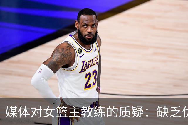 媒体对女篮主教练的质疑：缺乏优秀人才是培养方式的问题？